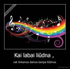 Kai labai liūdna ,  - net linksmos dainos tampa liūdnos.