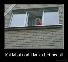 Kai labai nori i lauka bet negali - 