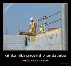 Kai labai reikia pinigų ir dirbi per du darbus - striptizo klube ir statybose