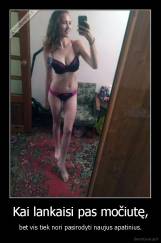 Kai lankaisi pas močiutę, - bet vis tiek nori pasirodyti naujus apatinius.