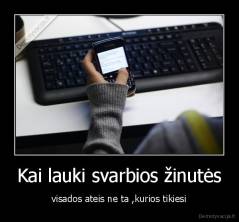 Kai lauki svarbios žinutės - visados ateis ne ta ,kurios tikiesi