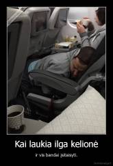 Kai laukia ilga kelionė - ir vis bandai įsitaisyti.