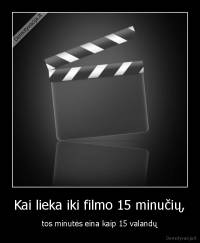 Kai lieka iki filmo 15 minučių, - tos minutės eina kaip 15 valandų