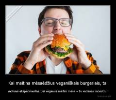 Kai maitina mėsaėdžius veganiškais burgeriais, tai - vadinasi eksperimentas. Jei veganus maitini mėsa – tu vadiniesi monstru!