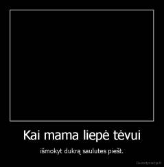 Kai mama liepė tėvui - išmokyt dukrą saulutes piešt.