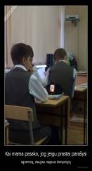 Kai mama pasako, jog jeigu prastai parašysi - egzaminą, daugiau negausi dienpinigių