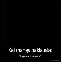 Kai manęs paklausia: - "Kaip tau pavasaris?"