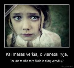 Kai masės verkia, o vienetai ryja, - Tai kur ta riba tarp šūdo ir tikrų vertybių?