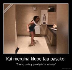 Kai mergina klube tau pasako: - "Einam į tualetą, parodysiu ko nematęs"