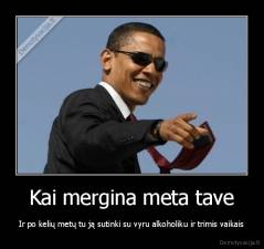 Kai mergina meta tave - Ir po kelių metų tu ją sutinki su vyru alkoholiku ir trimis vaikais