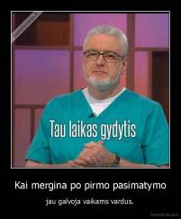 Kai mergina po pirmo pasimatymo - jau galvoja vaikams vardus.