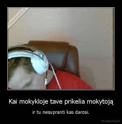 Kai mokykloje tave prikelia mokytoją - ir tu nesupranti kas darosi.