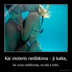 Kai moteris neištikima - ji kalta, - kai vyras neištikimas, vis tiek ji kalta.