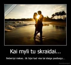 Kai myli tu skraidai... - Neberūpi niekas.. tik bijai kad visa tai staiga pasibaigs...