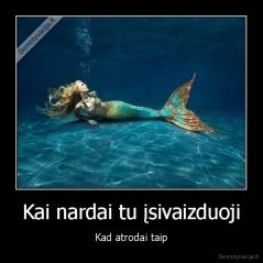 Kai nardai tu įsivaizduoji - Kad atrodai taip