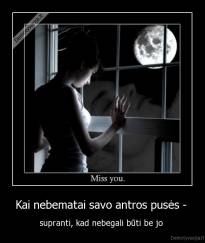 Kai nebematai savo antros pusės -  - supranti, kad nebegali būti be jo 