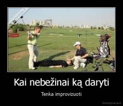 Kai nebežinai ką daryti - Tenka improvizuoti