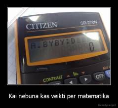 Kai nebuna kas veikti per matematika - 