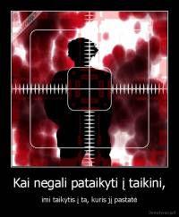 Kai negali pataikyti į taikini, - imi taikytis į ta, kuris jį pastatė