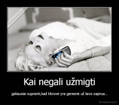 Kai negali užmigti - galiausiai supranti,kad tikrovė yra geresnė už tavo sapnus..