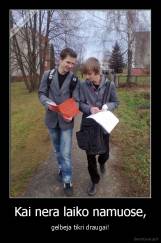 Kai nera laiko namuose, - gelbeja tikri draugai!