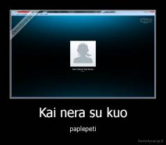 Kai nera su kuo - paplepeti