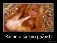 Kai nėra su kuo pažaisti - 