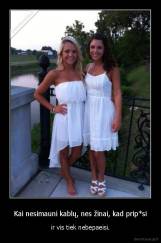 Kai nesimauni kablų, nes žinai, kad prip*si - ir vis tiek nebepaeisi.