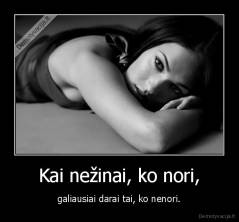 Kai nežinai, ko nori, -  galiausiai darai tai, ko nenori. 