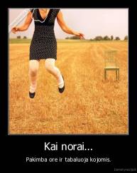 Kai norai... - Pakimba ore ir tabaluoja kojomis.