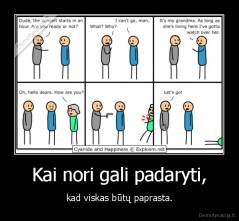 Kai nori gali padaryti, - kad viskas būtų paprasta.