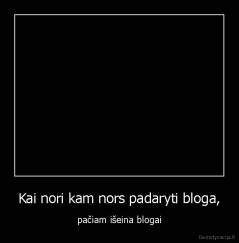 Kai nori kam nors padaryti bloga, - pačiam išeina blogai
