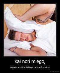 Kai nori miego, - kiekvienas šnabždesys tampa triukšmu