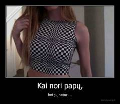 Kai nori papų, - bet jų neturi...