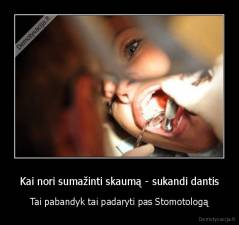 Kai nori sumažinti skaumą - sukandi dantis - Tai pabandyk tai padaryti pas Stomotologą