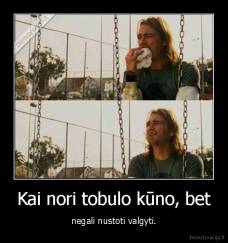 Kai nori tobulo kūno, bet - negali nustoti valgyti.