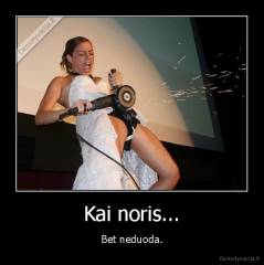 Kai noris... - Bet neduoda.