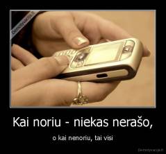 Kai noriu - niekas nerašo, - o kai nenoriu, tai visi