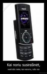 Kai noriu susirašinėt, - neatrašo nieks, kai nenoriu, rašo visi