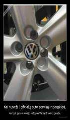 Kai nuveži į oficialų auto servisą ir pagalvoji, - kad gal geriau reikėjo vežt pas Vanią iš trečio garažo.