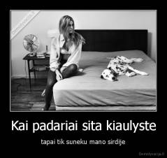 Kai padariai sita kiaulyste - tapai tik suneku mano sirdije