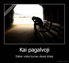 Kai pagalvoji - Dabar viska buciau dares kitaip