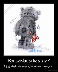 Kai paklausi kas yra? - Ir jis/ji atsako viskas gerai, tai vadinas yra negerai..