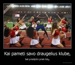 Kai pameti savo draugelius klube, - bet prisišylini priek kitų.