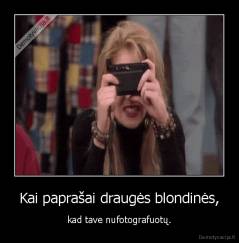 Kai paprašai draugės blondinės, - kad tave nufotografuotų.