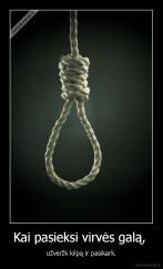 Kai pasieksi virvės galą,  - užveržk kilpą ir pasikark.