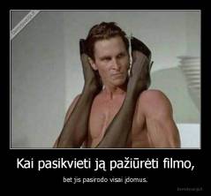 Kai pasikvieti ją pažiūrėti filmo, - bet jis pasirodo visai įdomus.