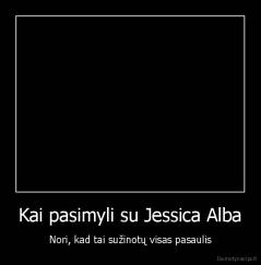 Kai pasimyli su Jessica Alba - Nori, kad tai sužinotų visas pasaulis