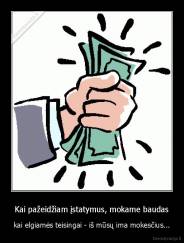Kai pažeidžiam įstatymus, mokame baudas - kai elgiamės teisingai - iš mūsų ima mokesčius...