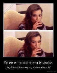 Kai per pirmą pasimatymą jis pasako: - „Pagaliau sutikau merginą, kuri nėra beprotė“